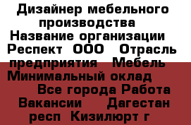 Дизайнер мебельного производства › Название организации ­ Респект, ООО › Отрасль предприятия ­ Мебель › Минимальный оклад ­ 20 000 - Все города Работа » Вакансии   . Дагестан респ.,Кизилюрт г.